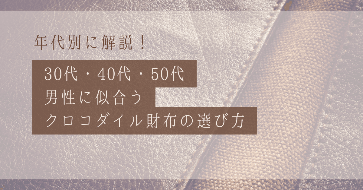 【年代別】30代・40代・50代男性に似合うクロコダイル財布の選び方