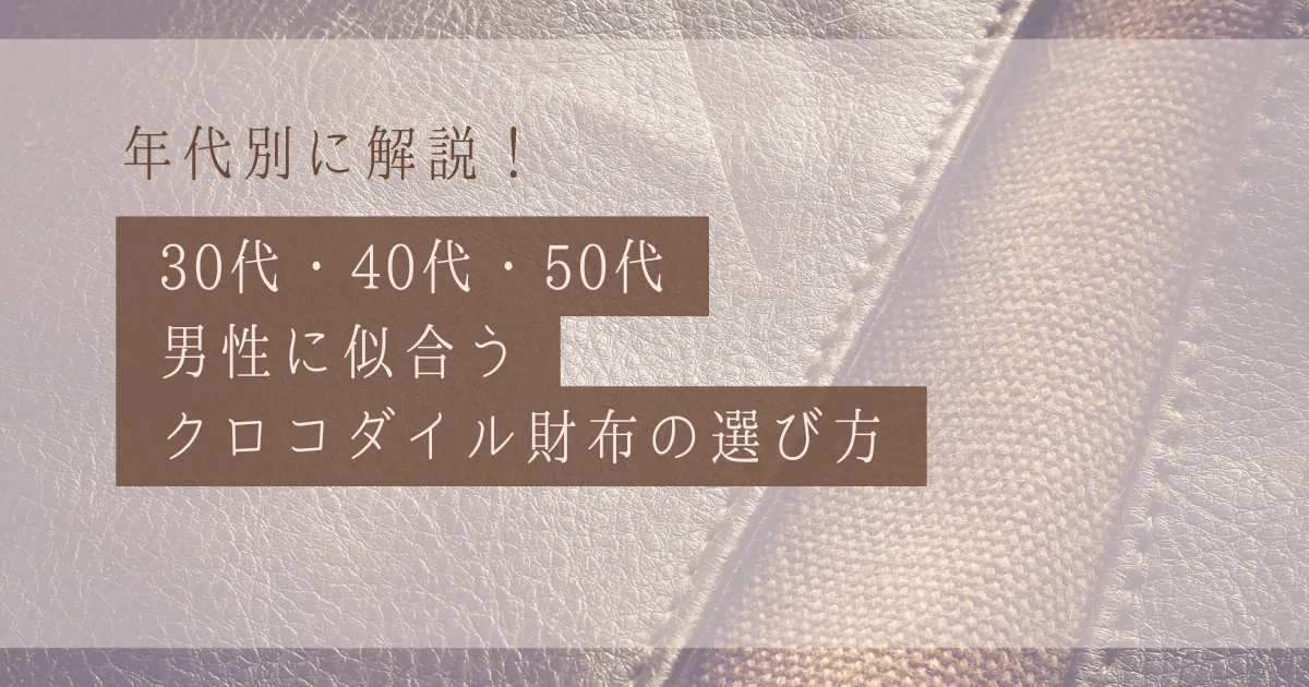 【年代別】30代・40代・50代男性に似合うクロコダイル財布の選び方